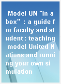 Model UN "in a box"  : a guide for faculty and student : teaching model United Nations and running your own simulation