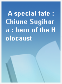 A special fate : Chiune Sugihara : hero of the Holocaust