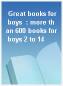 Great books for boys  : more than 600 books for boys 2 to 14