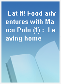 Eat it! Food adventures with Marco Polo (1) :  Leaving home