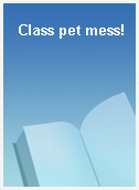 Class pet mess!