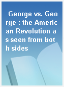 George vs. George : the American Revolution as seen from both sides