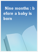 Nine months : before a baby is born