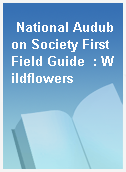 National Audubon Society First Field Guide  : Wildflowers