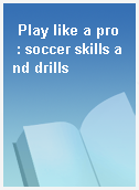 Play like a pro  : soccer skills and drills