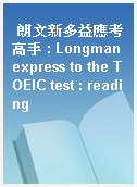 朗文新多益應考高手 : Longman express to the TOEIC test : reading