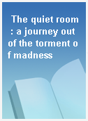 The quiet room : a journey out of the torment of madness