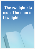 The twilight giants  : The titan of twilight