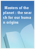 Masters of the planet : the search for our human origins