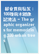 都會賞樹秘笈 : 100種樹木圖像記憶法 = The graphic organizers for memorizing 100 urban trees
