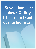 Sew subversive  : down & dirty DIY for the fabulous fashionista