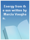 Energy from the sun written by Marcia Vaughan.