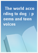 The world according to dog  : poems and teen voices
