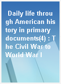 Daily life through American history in primary documents(4) : The Civil War to World War I