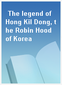 The legend of Hong Kil Dong, the Robin Hood of Korea
