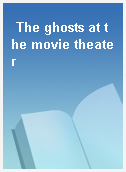 The ghosts at the movie theater