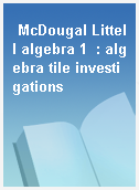 McDougal Littell algebra 1  : algebra tile investigations