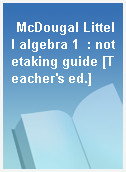 McDougal Littell algebra 1  : notetaking guide [Teacher