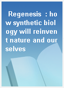 Regenesis  : how synthetic biology will reinvent nature and ourselves