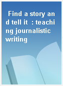 Find a story and tell it  : teaching journalistic writing