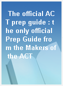 The official ACT prep guide : the only official Prep Guide from the Makers of the ACT