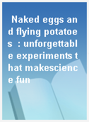 Naked eggs and flying potatoes  : unforgettable experiments that makescience fun