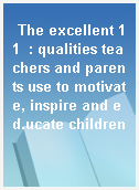 The excellent 11  : qualities teachers and parents use to motivate, inspire and ed.ucate children