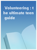 Volunteering : the ultimate teen guide