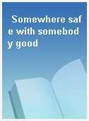 Somewhere safe with somebody good