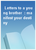 Letters to a young brother  : manifest your destiny