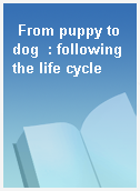 From puppy to dog  : following the life cycle