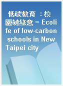 低碳教育  : 校園萌綠意 = Ecolife of low-carbon schools in New Taipei city