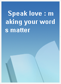 Speak love : making your words matter