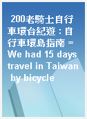 200老騎士自行車環台紀遊 : 自行車環島指南 = We had 15 days travel in Taiwan by bicycle