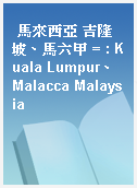 馬來西亞 吉隆坡、馬六甲 = : Kuala Lumpur、Malacca Malaysia