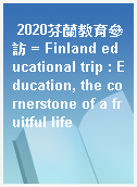 2020芬蘭教育參訪 = Finland educational trip : Education, the cornerstone of a fruitful life