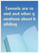 Tunnels are round and other questions about building