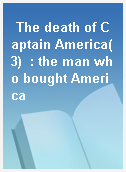 The death of Captain America(3)  : the man who bought America