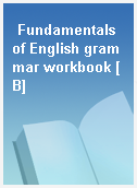 Fundamentals of English grammar workbook [B]