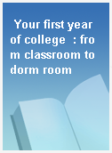 Your first year of college  : from classroom to dorm room