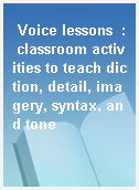 Voice lessons  : classroom activities to teach diction, detail, imagery, syntax, and tone