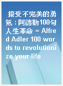 接受不完美的勇氣 : 阿德勒100句人生革命 = Alfred Adler 100 words to revolutionize your life