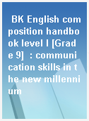 BK English composition handbook level I [Grade 9]  : communication skills in the new millennium