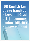 BK English language handbook Level III [Grade 11]  : communication skills in the new millennium