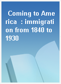 Coming to America  : immigration from 1840 to 1930