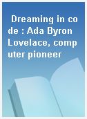 Dreaming in code : Ada Byron Lovelace, computer pioneer