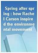 Spring after spring : how Rachel Carson inspired the environmental movement