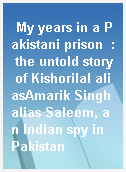My years in a Pakistani prison  : the untold story of Kishorilal aliasAmarik Singh alias Saleem, an Indian spy in Pakistan