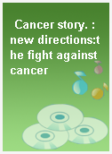 Cancer story. : new directions:the fight against cancer
