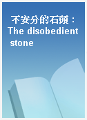 不安分的石頭 : The disobedient stone